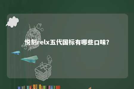 悦刻relx五代国标有哪些口味
？ 